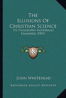 The Illusions Of Christian Science: Its Philoso... 1165099462 Book Cover