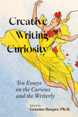 Creative Writing Curiosity: Ten Essays on the C... 1680034685 Book Cover