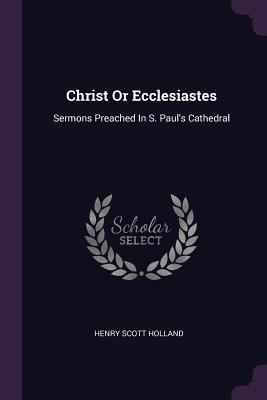 Christ Or Ecclesiastes: Sermons Preached In S. ... 1378333888 Book Cover