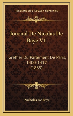 Journal De Nicolas De Baye V1: Greffier Du Parl... [French] 1167121201 Book Cover