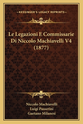 Le Legazioni E Commissarie Di Niccolo Machiavel... [Italian] 116812039X Book Cover