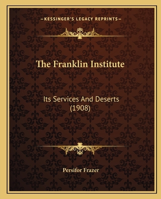 The Franklin Institute: Its Services And Desert... 1165648814 Book Cover