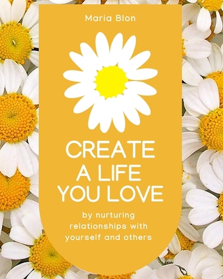 Create a Life You Love: by nurturing deeper rel... B0BNTRVSGS Book Cover