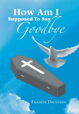How Am I Supposed to Say Goodbye 1669839141 Book Cover