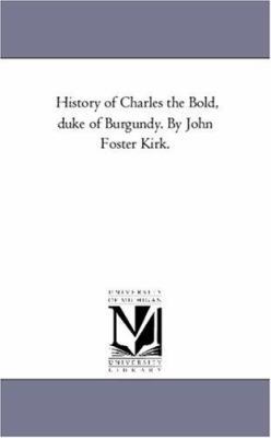 History of Charles the Bold, Duke of Burgundy. ... 1425562124 Book Cover