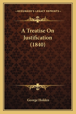 A Treatise On Justification (1840) 1165900378 Book Cover