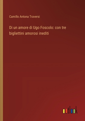 Di un amore di Ugo Foscolo: con tre bigliettini... [Italian] 3368716662 Book Cover