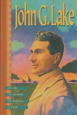 John G. Lake: His Life, His Sermons, His Boldne... 0881149624 Book Cover