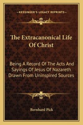 The Extracanonical Life Of Christ: Being A Reco... 1162950048 Book Cover