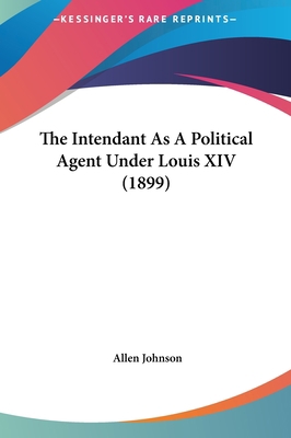 The Intendant as a Political Agent Under Louis ... 1161797904 Book Cover