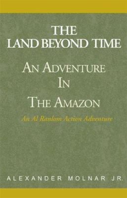 The Land Beyond Time: An Adventure in the Amazon 0738817872 Book Cover