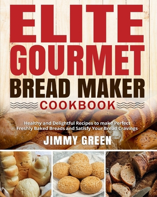 Elite Gourmet Bread Maker Cookbook: Healthy and Delightful Recipes to make Perfect Freshly Baked Breads and Satisfy Your Bread Cravings B08RGTG3X7 Book Cover