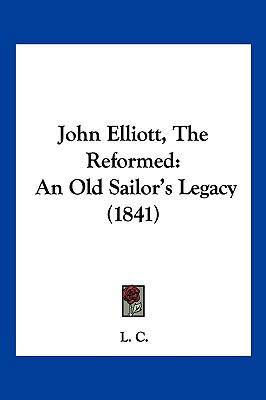 John Elliott, the Reformed: An Old Sailor's Leg... 1104945452 Book Cover