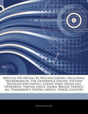 Articles on Novels by William Gibson, Including: Neuromancer, the Difference Engine, Pattern Recognition (Novel), Count Zero, Mona Lisa Overdrive, Virtual Light, Idoru, Bridge Trilogy, All Tomorrow's 