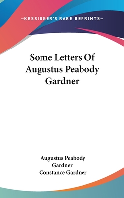 Some Letters Of Augustus Peabody Gardner 0548275025 Book Cover