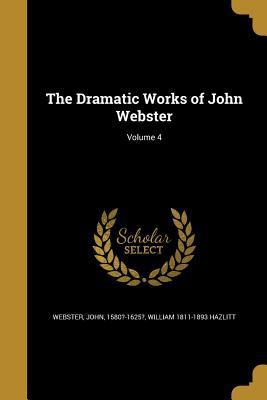 The Dramatic Works of John Webster; Volume 4 1363964879 Book Cover