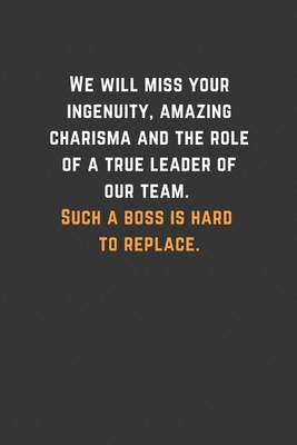 Paperback We will miss your ingenuity, amazing charisma and the role of a true leader of our team. Such a boss is hard to replace.: Blank Lined Journal Funny ... You Message Coworker, Boss Goodbye Gifts Book