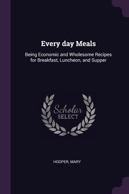 Every day Meals: Being Economic and Wholesome R... 1378991079 Book Cover