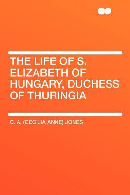 The Life of S. Elizabeth of Hungary, Duchess of... 140775095X Book Cover