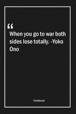 Paperback When you go to war, both sides lose totally. -Yoko Ono: Lined Gift Notebook With Unique Touch | Journal | Lined Premium 120 Pages |war Quotes| Book