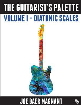 The Guitarist's Palette: Volume 1 - Diatonic Sc... 1530715458 Book Cover