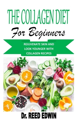 THE COLLAGEN DIET FOR BEGINNERS: REJUVENATE SKIN AND LOOK YOUNGER WITH COLLAGEN RECIPES