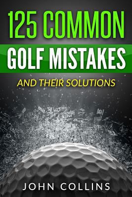 125 Common Golf Mistakes: And Their Solutions 1534790586 Book Cover