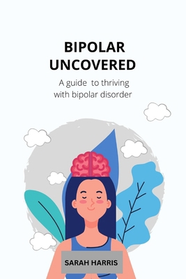 Bipolar uncovered: A guide to thriving with bip... B0DHCT2KBK Book Cover