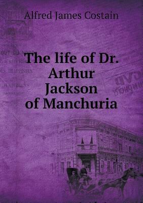 The life of Dr. Arthur Jackson of Manchuria 5518592647 Book Cover