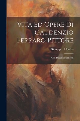 Vita Ed Opere Di Gaudenzio Ferraro Pittore: Con... [Italian] 1021683396 Book Cover