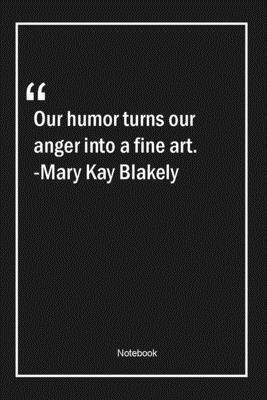 Paperback Our humor turns our anger into a fine art. -Mary Kay Blakely: Lined Gift Notebook With Unique Touch | Journal | Lined Premium 120 Pages |anger Quotes| Book