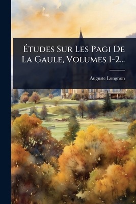 Ã&#137;tudes Sur Les Pagi De La Gaule, Volumes ... [French] 1024897745 Book Cover