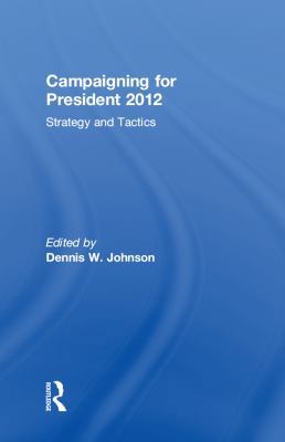 Campaigning for President 2012: Strategy and Ta... 0415842999 Book Cover