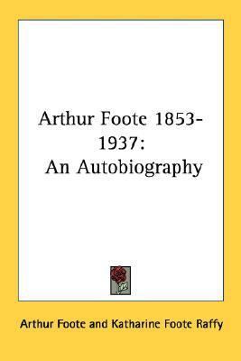 Arthur Foote 1853-1937: An Autobiography 1432580329 Book Cover