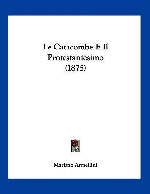 Le Catacombe E Il Protestantesimo (1875) [Italian] 1160147418 Book Cover