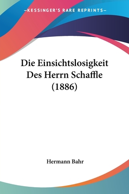 Die Einsichtslosigkeit Des Herrn Schaffle (1886) [German] 1120425409 Book Cover