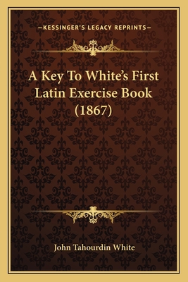 A Key To White's First Latin Exercise Book (1867) 1165762862 Book Cover