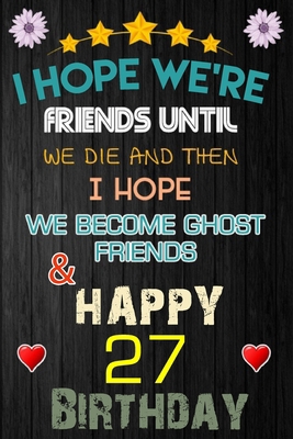 I Hope We're Friend Until We Die ~ and Happy 27 Birthday: Notebook / happy 27 birthday journal notebook, Diary, appreciation gift, 27 years old ... Girl boy Daughter sons & Girlfriend Boyfriend