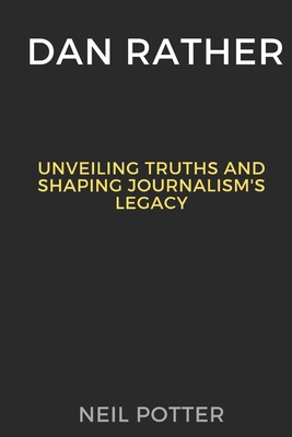 Dan Rather: Unveiling Truths and Shaping Journa... B0CPD8VZY5 Book Cover