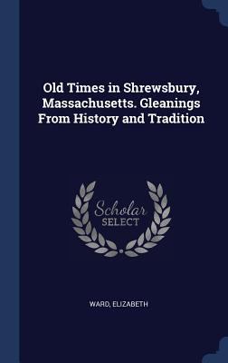 Old Times in Shrewsbury, Massachusetts. Gleanin... 1340267837 Book Cover