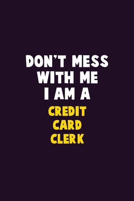 Don't Mess With Me, I Am A Credit Card Clerk: 6... 1676888489 Book Cover