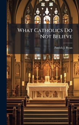 What Catholics Do Not Believe 1025228162 Book Cover