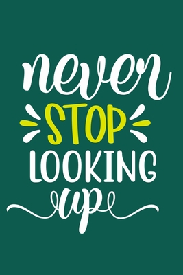 Never Stop Looking Up: Blank Lined Notebook Journal: Motivational Inspirational Quote Gifts For Sister Mom Dad Brother Friend Him Her 6x9 | 110 Blank  Pages | Plain White Paper | Soft Cover Book