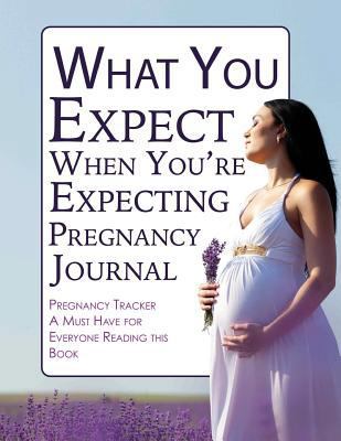 What You Expect When You're Expecting Pregnancy Journal: Pregnancy Tracker- A Must Have for Everyone Reading This Book 1502706806 Book Cover