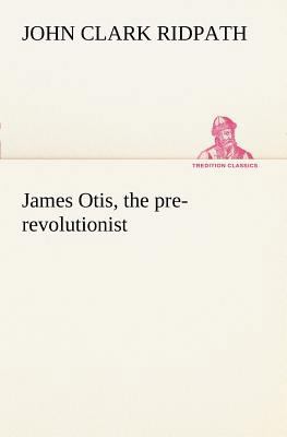 James Otis, the pre-revolutionist 3849150232 Book Cover