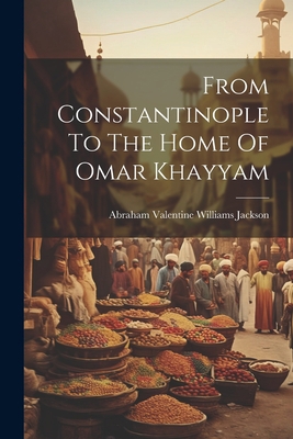 From Constantinople To The Home Of Omar Khayyam 1021580449 Book Cover