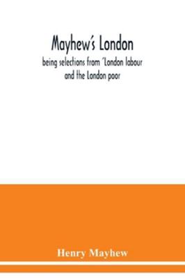 Mayhew's London; being selections from 'London ... 9354039995 Book Cover