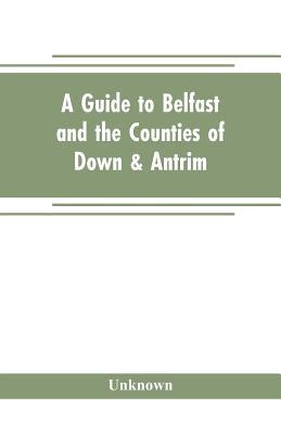 A guide to Belfast and the counties of Down & A... 9353704928 Book Cover