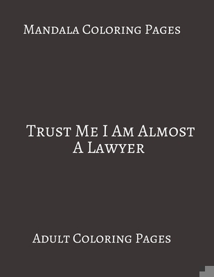 Paperback Mandala Coloring Pages ~ Trust Me I Am Almost A Lawyer: Adult Coloring books. Stress Relieving Coloring Pages. Gifts For Lawyers. Book