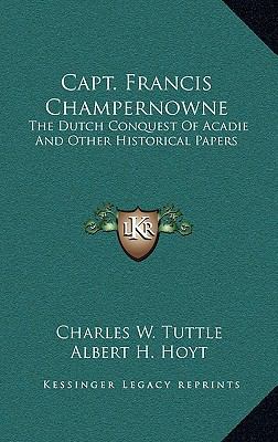 Capt. Francis Champernowne: The Dutch Conquest ... 1163538604 Book Cover